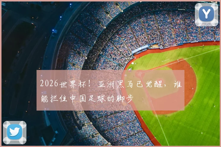 2026世界杯！亚洲黑马已觉醒，谁能拦住中国足球的脚步