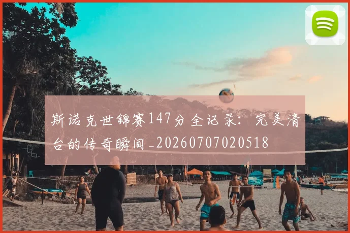 斯诺克世锦赛147分全记录:完美清台的传奇瞬间_20260707020518