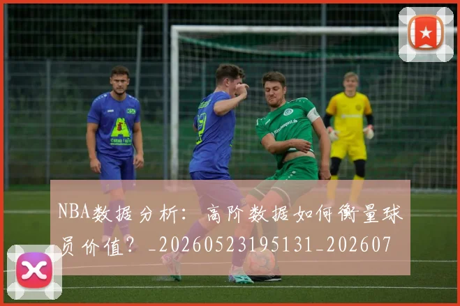 NBA数据分析:高阶数据如何衡量球员价值?_20260523195131_20260702195152