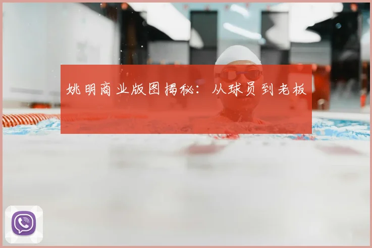 姚明商业版图揭秘:从球员到老板