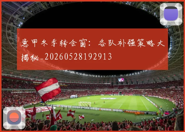 意甲冬季转会窗:各队补强策略大揭秘_20260528192913