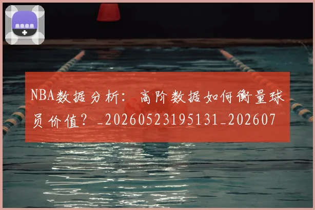 NBA数据分析：高阶数据如何衡量球员价值？_20260523195131_20260702195152