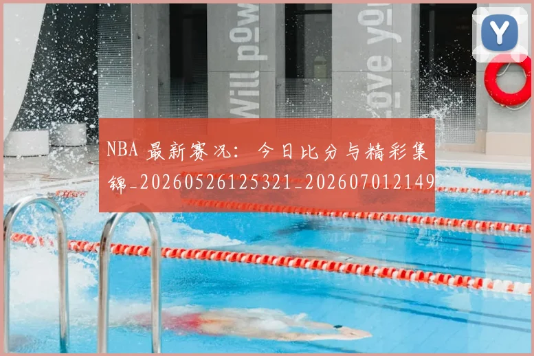 NBA 最新赛况:今日比分与精彩集锦_20260526125321_20260701214953_20260714204027