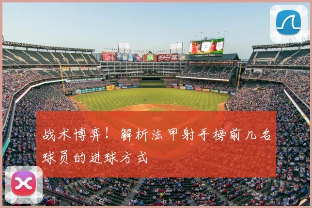 战术博弈!解析法甲射手榜前几名球员的进球方式