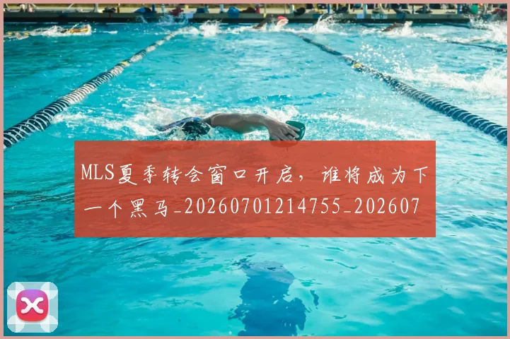 MLS夏季转会窗口开启，谁将成为下一个黑马_20260701214755_20260714203415