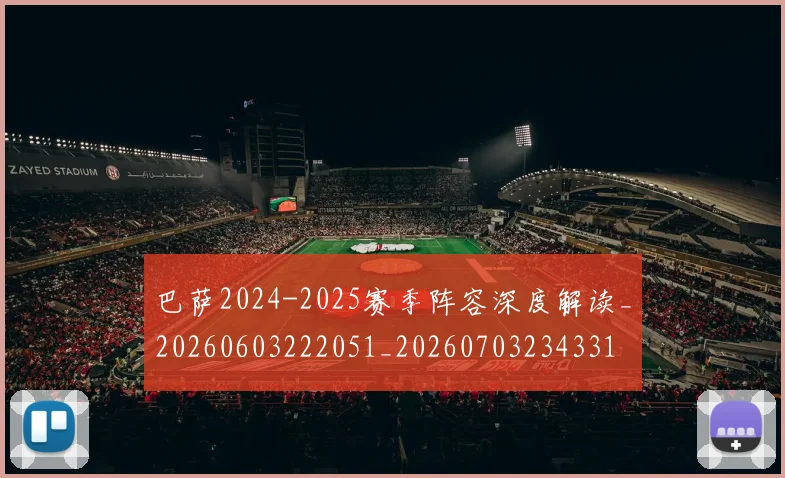 巴萨2024-2025赛季阵容深度解读_20260603222051_20260703234331