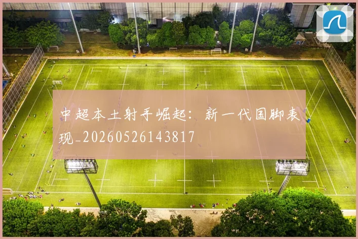 中超本土射手崛起：新一代国脚表现_20260526143817