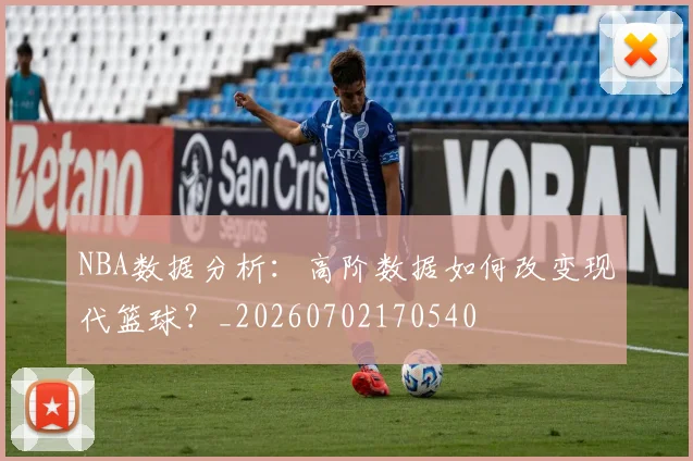 NBA数据分析：高阶数据如何改变现代篮球？_20260702170540