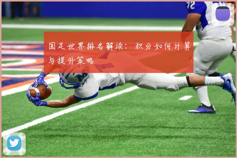 国足世界排名解读：积分如何计算与提升策略