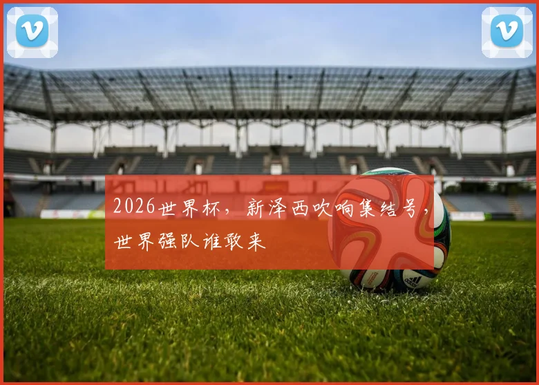 2026世界杯,新泽西吹响集结号,世界强队谁敢来