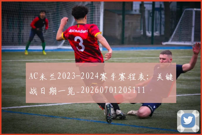 AC米兰2023-2024赛季赛程表：关键战日期一览_20260701205111