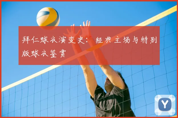 拜仁球衣演变史：经典主场与特别版球衣鉴赏