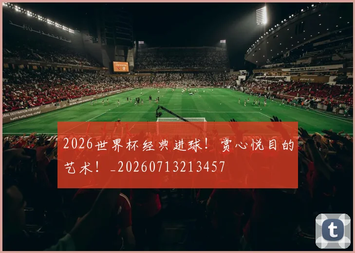 2026世界杯经典进球!赏心悦目的艺术!_20260713213457