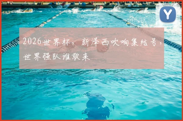 2026世界杯,新泽西吹响集结号,世界强队谁敢来