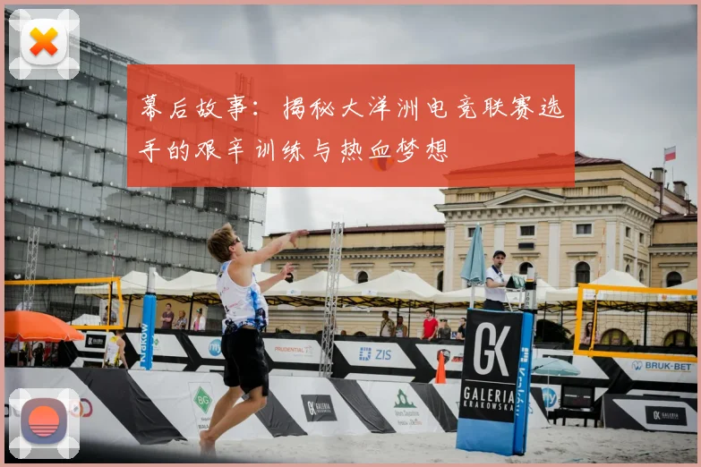幕后故事:揭秘大洋洲电竞联赛选手的艰辛训练与热血梦想