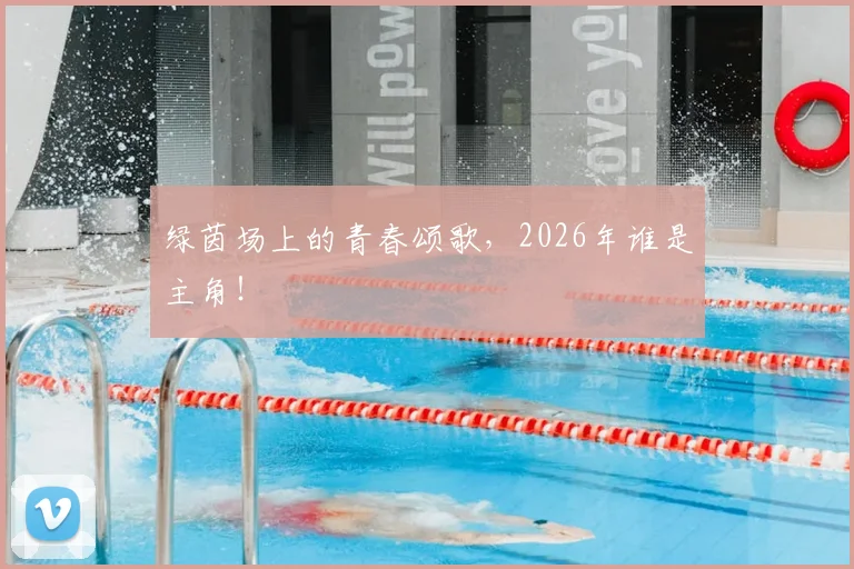 绿茵场上的青春颂歌，2026年谁是主角！