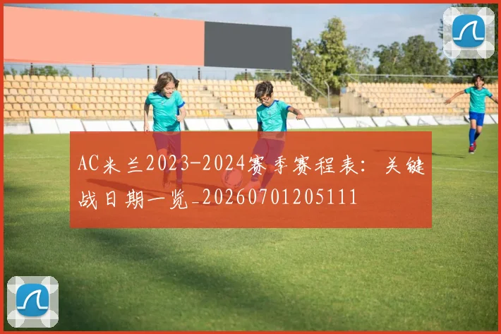 AC米兰2023-2024赛季赛程表：关键战日期一览_20260701205111
