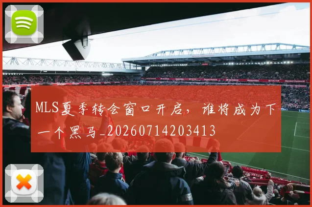 MLS夏季转会窗口开启，谁将成为下一个黑马_20260714203413