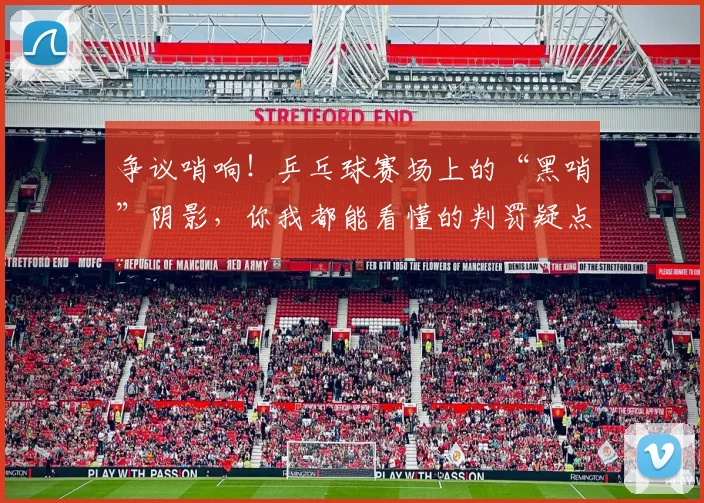 争议哨响!乒乓球赛场上的“黑哨”阴影,你我都能看懂的判罚疑点