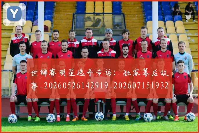 世锦赛明星选手专访：独家幕后故事_20260526142919_20260715193235