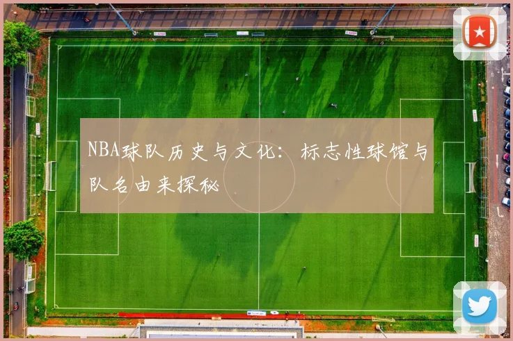 NBA球队历史与文化:标志性球馆与队名由来探秘