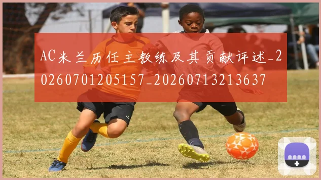 AC米兰历任主教练及其贡献评述_20260701205157_20260713213637