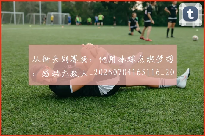 从街头到赛场，他用冰球点燃梦想，感动无数人_20260704165116_20260718002122