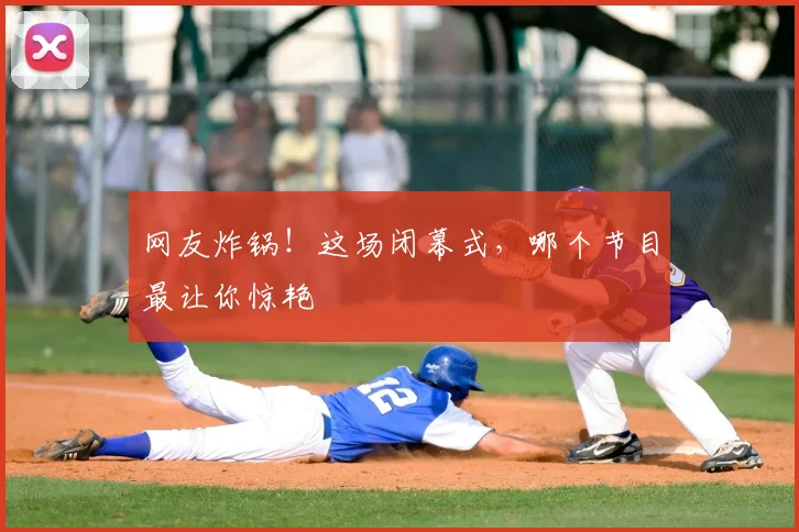 网友炸锅!这场闭幕式,哪个节目最让你惊艳