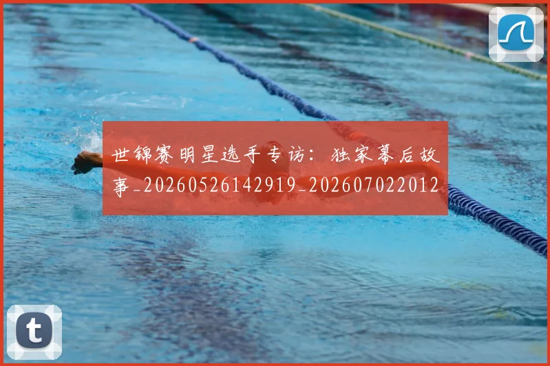 世锦赛明星选手专访：独家幕后故事_20260526142919_20260702201234_20260715193235
