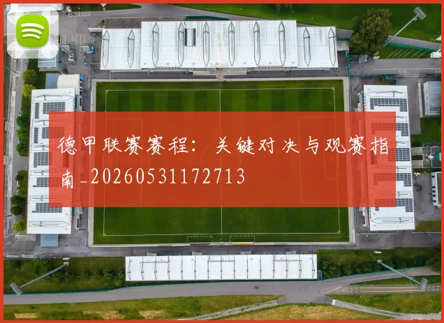 德甲联赛赛程:关键对决与观赛指南_20260531172713