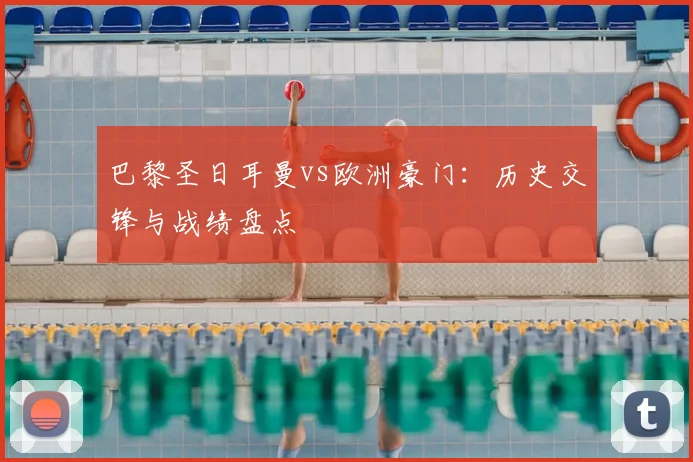 巴黎圣日耳曼vs欧洲豪门：历史交锋与战绩盘点