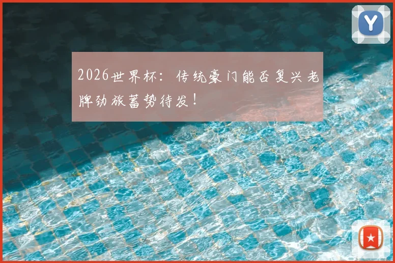 2026世界杯：传统豪门能否复兴老牌劲旅蓄势待发！
