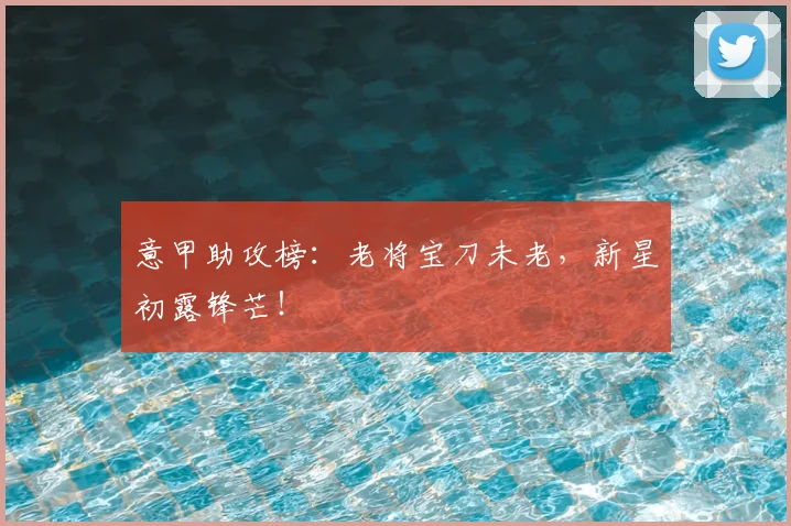 意甲助攻榜:老将宝刀未老,新星初露锋芒!