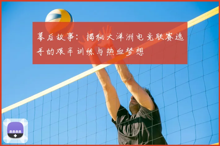 幕后故事：揭秘大洋洲电竞联赛选手的艰辛训练与热血梦想