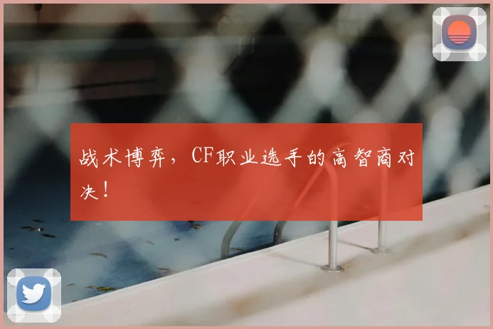 战术博弈，CF职业选手的高智商对决！