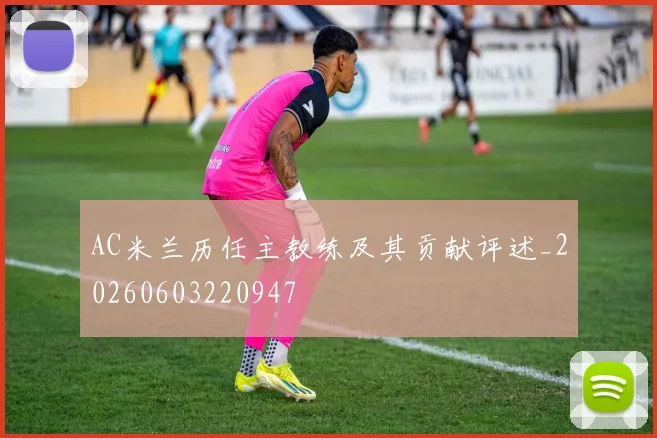 AC米兰历任主教练及其贡献评述_20260603220947
