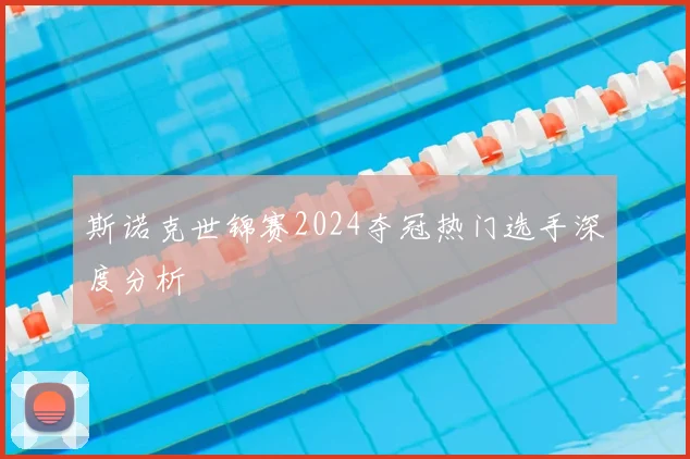 斯诺克世锦赛2024夺冠热门选手深度分析