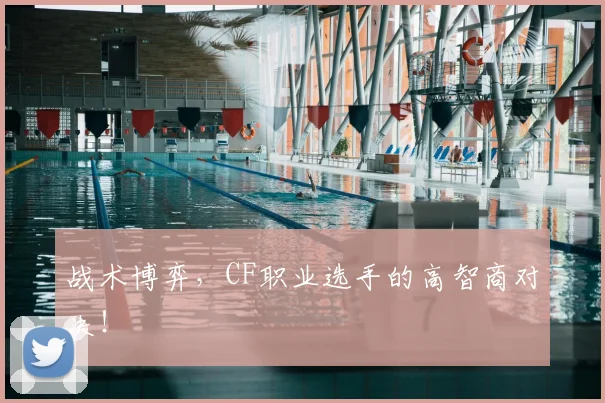 战术博弈，CF职业选手的高智商对决！