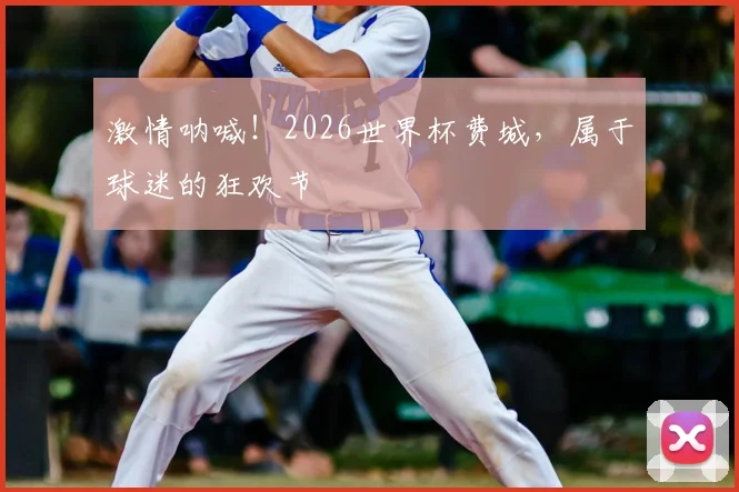 激情呐喊!2026世界杯费城,属于球迷的狂欢节