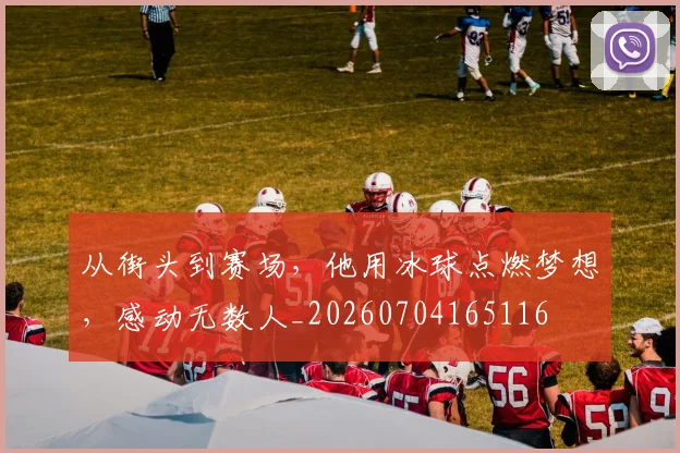 从街头到赛场，他用冰球点燃梦想，感动无数人_20260704165116