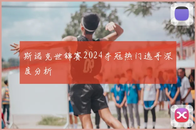 斯诺克世锦赛2024夺冠热门选手深度分析